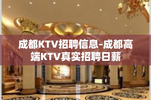 成都KTV招聘信息-成都高端KTV真实招聘日薪