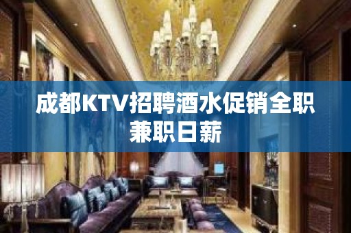 成都KTV招聘酒水促销全职兼职日薪