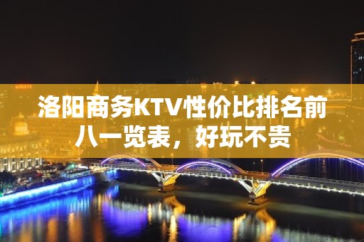 洛阳商务KTV性价比排名前八一览表，好玩不贵