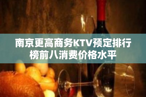 南京更高商务KTV预定排行榜前八消费价格水平