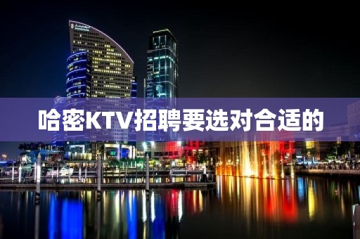 哈密KTV招聘要选对合适的