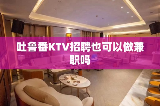 吐鲁番KTV招聘也可以做兼职吗