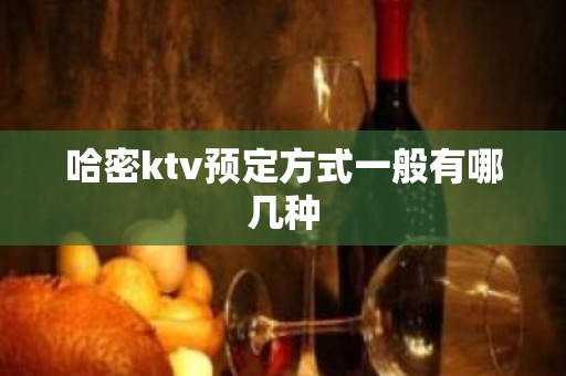 哈密ktv预定方式一般有哪几种