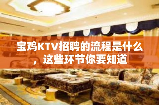 宝鸡KTV招聘的流程是什么，这些环节你要知道