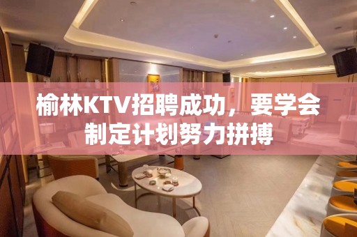 榆林KTV招聘成功，要学会制定计划努力拼搏