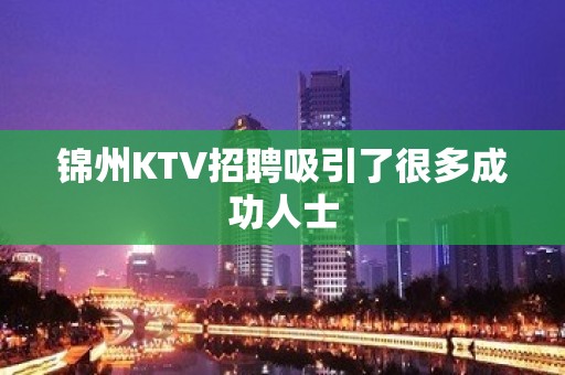 锦州KTV招聘吸引了很多成功人士