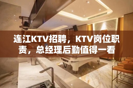 连江KTV招聘，KTV岗位职责，总经理后勤值得一看