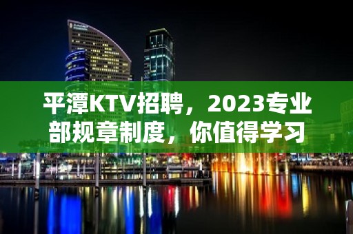 平潭KTV招聘，2023专业部规章制度，你值得学习