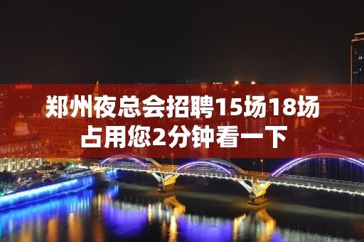 郑州夜总会招聘15场18场占用您2分钟看一下