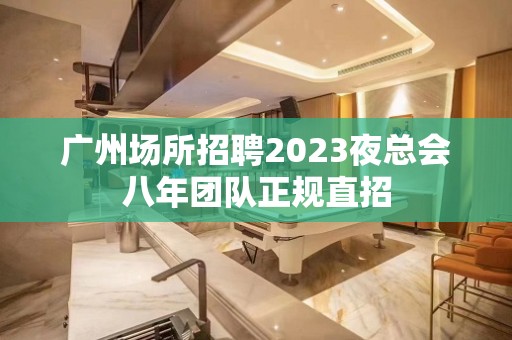 广州场所招聘2023夜总会八年团队正规直招