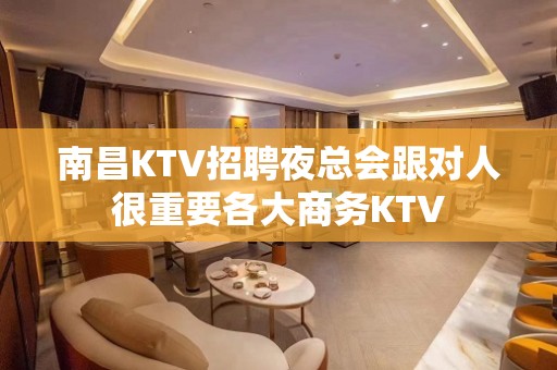 南昌KTV招聘夜总会跟对人很重要各大商务KTV