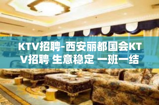 KTV招聘-西安丽都国会KTV招聘 生意稳定 一班一结1.2起