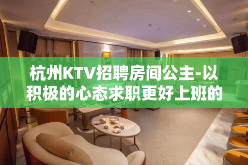 杭州KTV招聘房间公主-以积极的心态求职更好上班的KTV