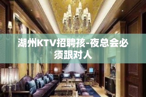 湖州KTV招聘孩-夜总会必须跟对人