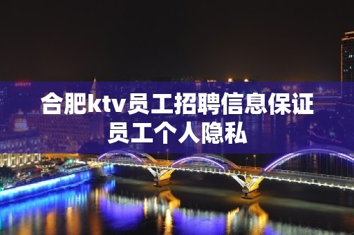 合肥ktv员工招聘信息保证员工个人隐私