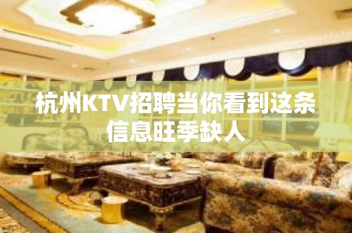 杭州KTV招聘当你看到这条信息旺季缺人