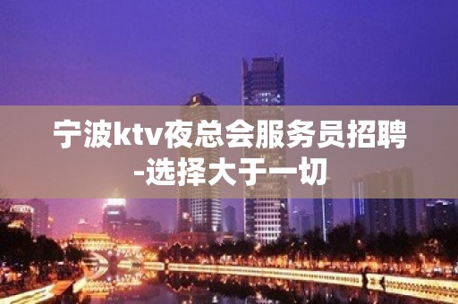 宁波ktv夜总会服务员招聘-选择大于一切