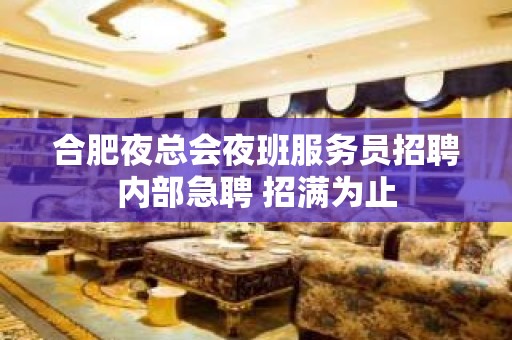 合肥夜总会夜班服务员招聘内部急聘 招满为止