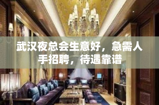 武汉夜总会生意好，急需人手招聘，待遇靠谱