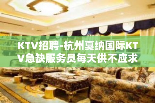 KTV招聘-杭州戛纳国际KTV急缺服务员每天供不应求 一班一结