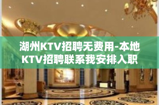 湖州KTV招聘无费用-本地KTV招聘联系我安排入职