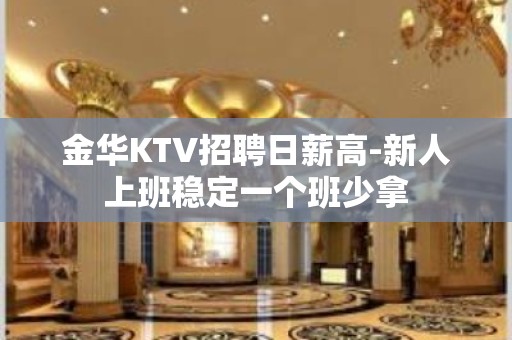 金华KTV招聘日薪高-新人上班稳定一个班少拿