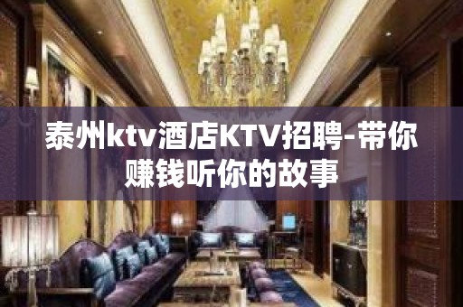 泰州ktv酒店KTV招聘-带你赚钱听你的故事