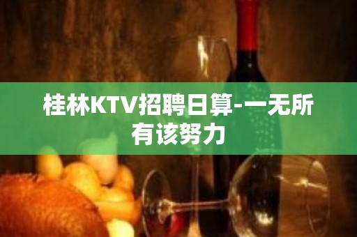 桂林KTV招聘日算-一无所有该努力