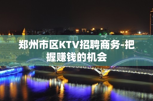 郑州市区KTV招聘商务-把握赚钱的机会