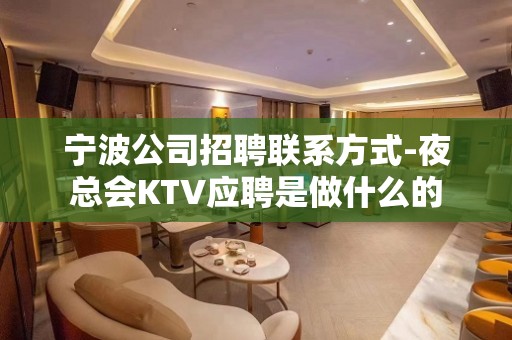 宁波公司招聘联系方式-夜总会KTV应聘是做什么的