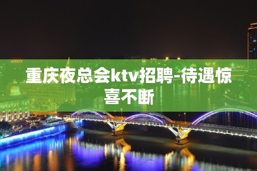 重庆夜总会ktv招聘-待遇惊喜不断