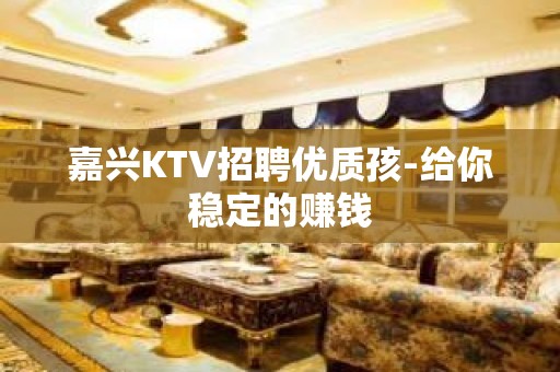 嘉兴KTV招聘优质孩-给你稳定的赚钱