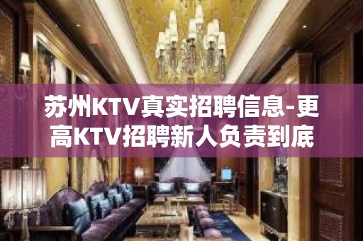 苏州KTV真实招聘信息-更高KTV招聘新人负责到底