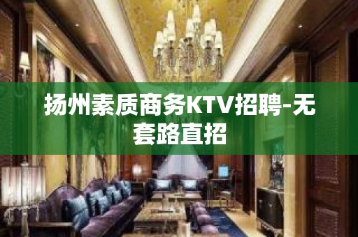 扬州素质商务KTV招聘-无套路直招