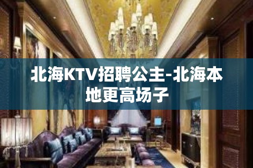 北海KTV招聘公主-北海本地更高场子