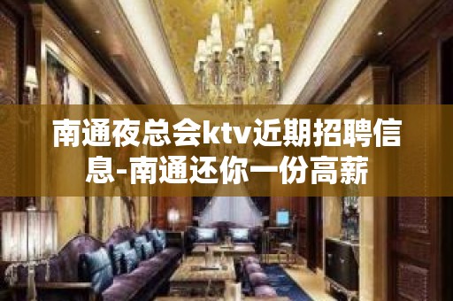 南通夜总会ktv近期招聘信息-南通还你一份高薪