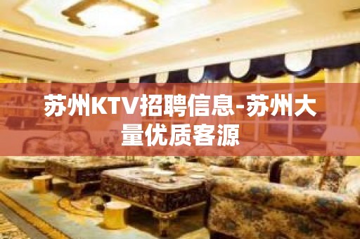 苏州KTV招聘信息-苏州大量优质客源