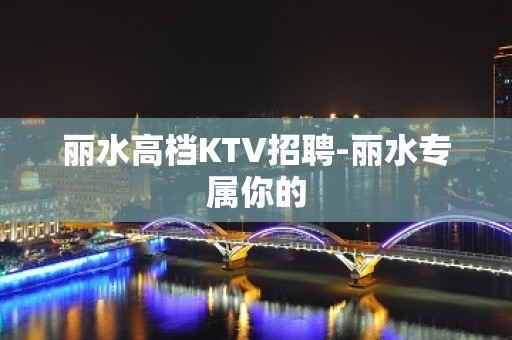 丽水高档KTV招聘-丽水专属你的