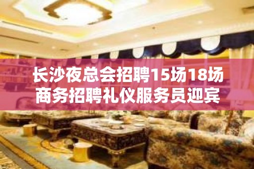 长沙夜总会招聘15场18场商务招聘礼仪服务员迎宾