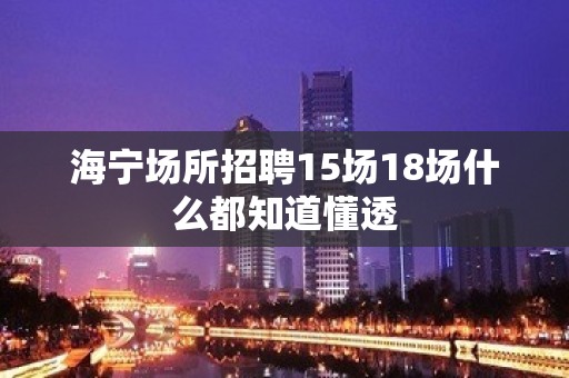 海宁场所招聘15场18场什么都知道懂透