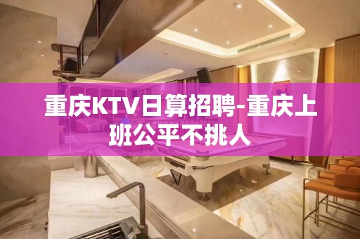 重庆KTV日算招聘-重庆上班公平不挑人