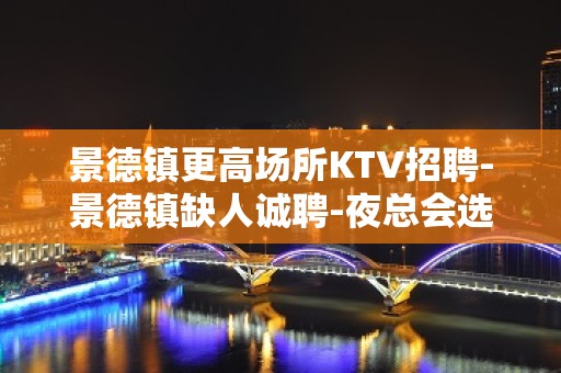 景德镇更高场所KTV招聘-景德镇缺人诚聘-夜总会选择权在于你