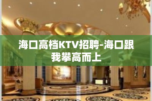 海口高档KTV招聘-海口跟我攀高而上