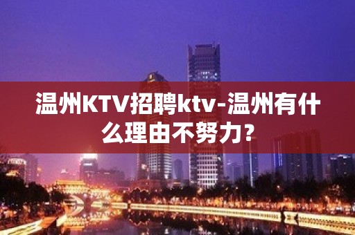 温州KTV招聘ktv-温州有什么理由不努力？