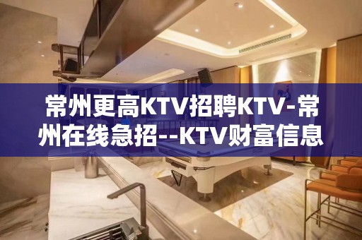 常州更高KTV招聘KTV-常州在线急招--KTV财富信息