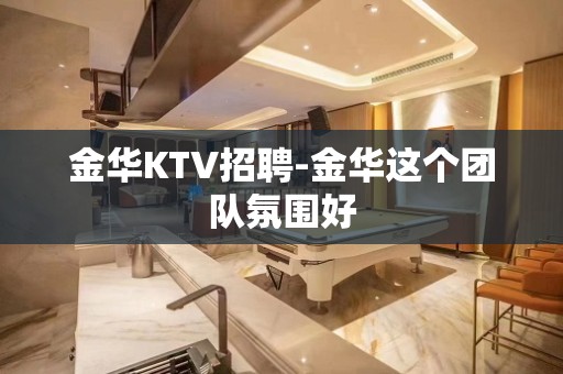 金华KTV招聘-金华这个团队氛围好