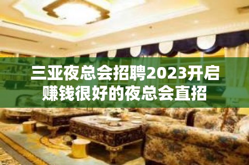 三亚夜总会招聘2023开启赚钱很好的夜总会直招