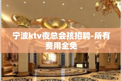 宁波ktv夜总会孩招聘-所有费用全免