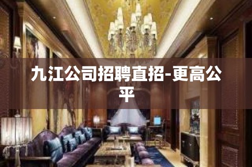 九江公司招聘直招-更高公平