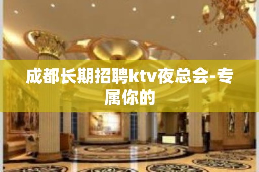 成都长期招聘ktv夜总会-专属你的